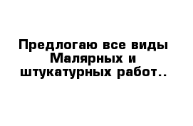 Предлогаю все виды Малярных и штукатурных работ..